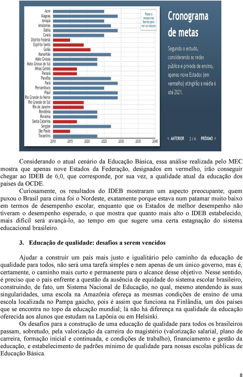 Curiosamente, os resultados do IDEB mostraram um aspecto preocupante; quem puxou o Brasil para cima foi o Nordeste, exatamente porque estava num patamar muito baixo em termos de desempenho escolar,