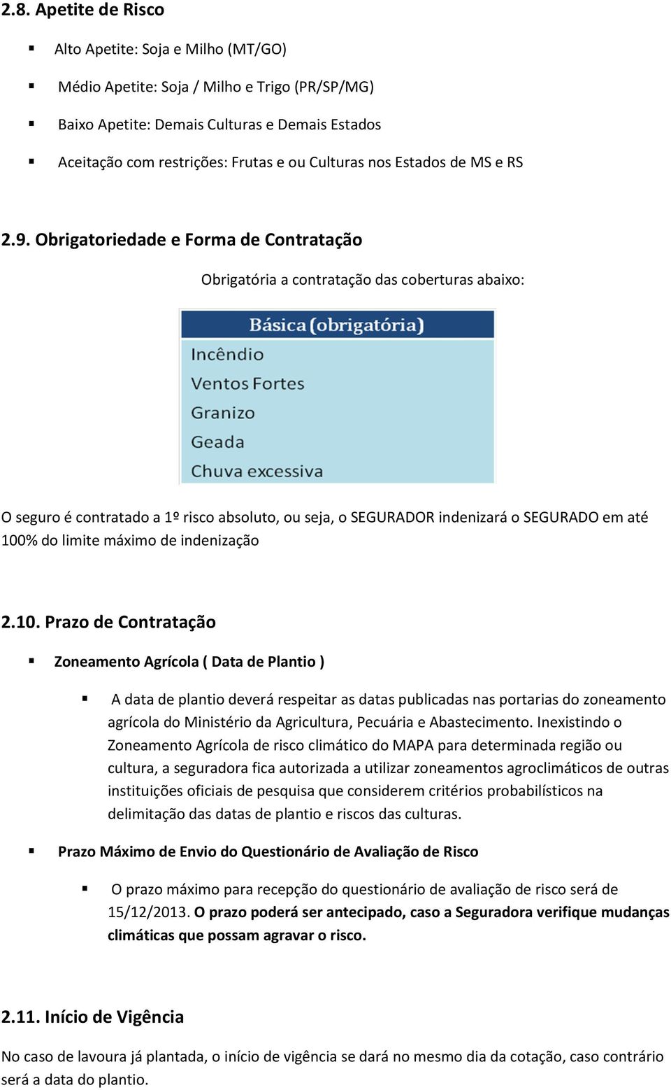 Obrigatoriedade e Forma de Contratação Obrigatória a contratação das coberturas abaixo: O seguro é contratado a 1º risco absoluto, ou seja, o SEGURADOR indenizará o SEGURADO em até 100% do limite