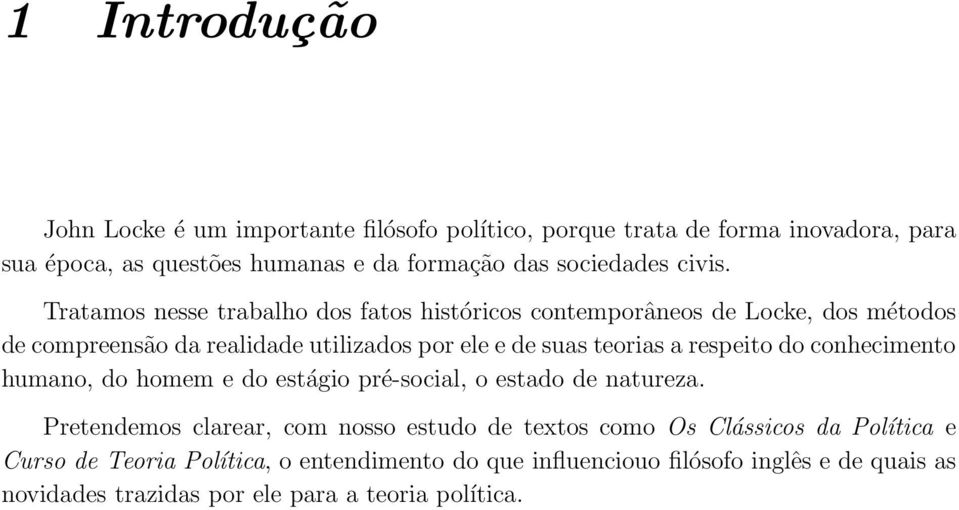 Tratamos nesse trabalho dos fatos históricos contemporâneos de Locke, dos métodos de compreensão da realidade utilizados por ele e de suas teorias a