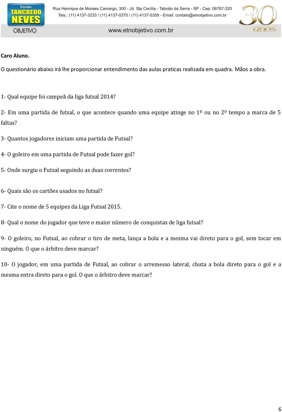 4- O goleiro em uma partida de Futsal pode fazer gol? 5- Onde surgiu o Futsal seguindo as duas correntes? 6- Quais são os cartões usados no futsal? 7- Cite o nome de 5 equipes da Liga Futsal 2015.