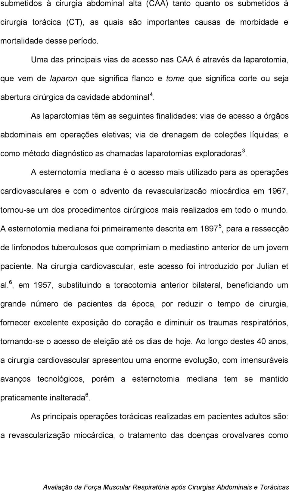 As laparotomias têm as seguintes finalidades: vias de acesso a órgãos abdominais em operações eletivas; via de drenagem de coleções líquidas; e como método diagnóstico as chamadas laparotomias