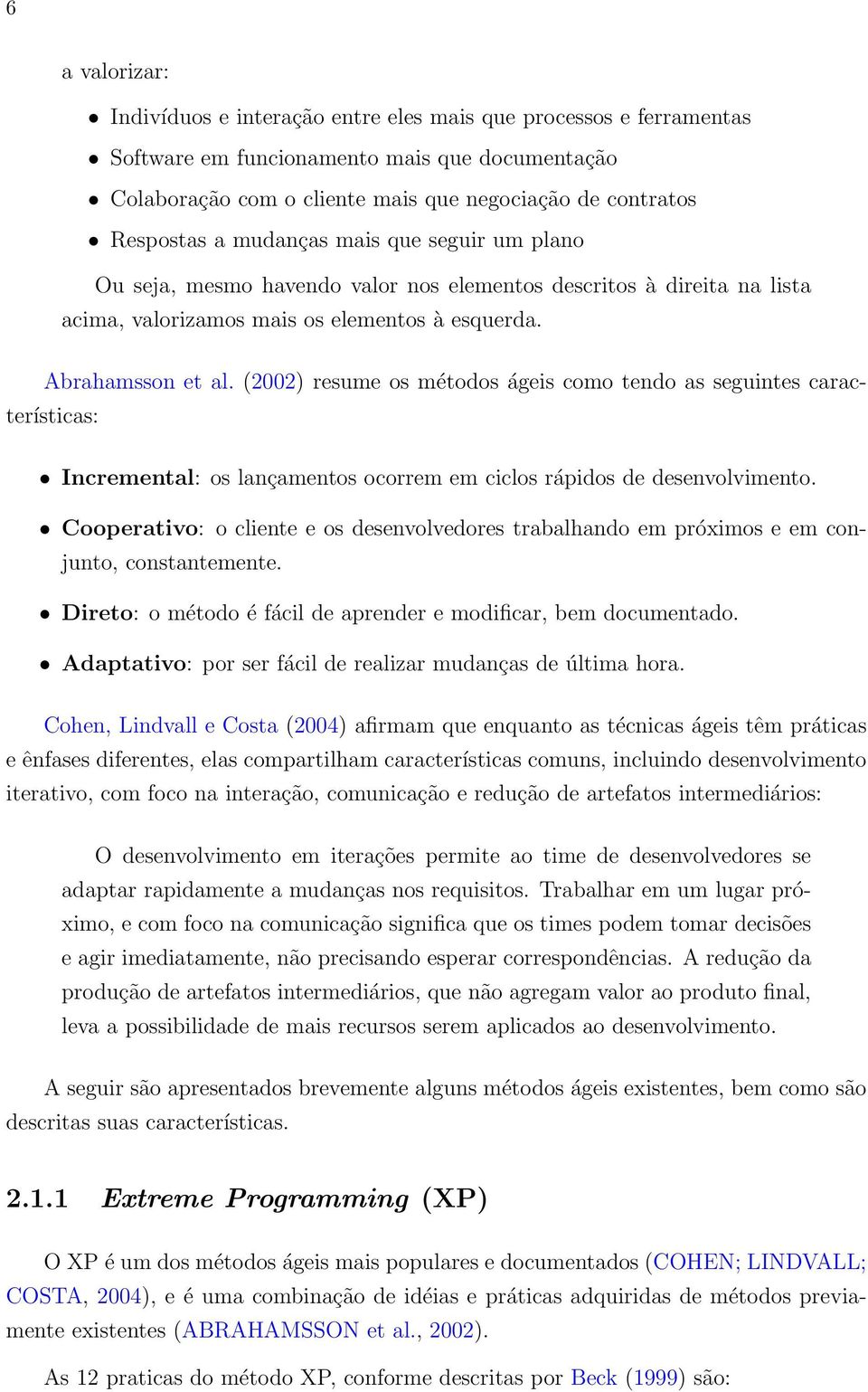 (2002) resume os métodos ágeis como tendo as seguintes características: Incremental: os lançamentos ocorrem em ciclos rápidos de desenvolvimento.