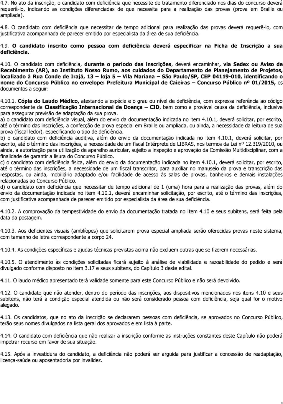 O candidato com deficiência que necessitar de tempo adicional para realização das provas deverá requerê-lo, com justificativa acompanhada de parecer emitido por especialista da área de sua