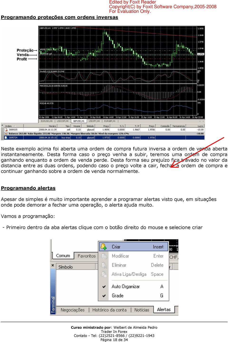 Desta forma seu prejuízo fica travado no valor da distancia entre as duas ordens, podendo caso o preço volte a cair, fechar a ordem de compra e continuar ganhando sobre a ordem de venda