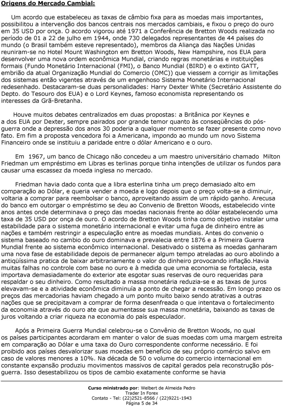 O acordo vigorou até 1971 a Conferência de Bretton Woods realizada no período de 01 a 22 de julho em 1944, onde 730 delegados representantes de 44 países do mundo (o Brasil também esteve