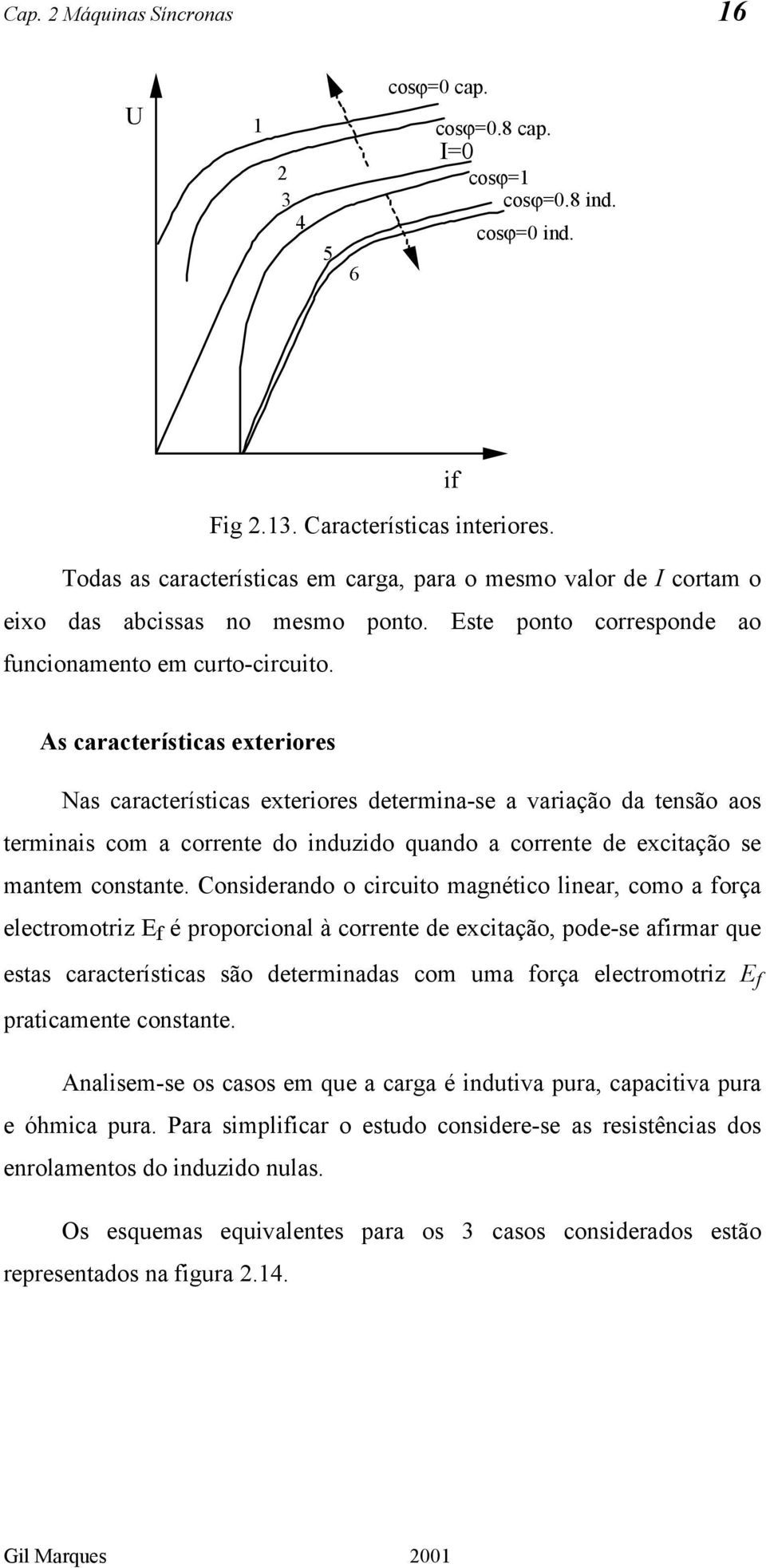 As características exteriores Nas características exteriores determina-se a variação da tensão aos terminais com a corrente do induzido quando a corrente de excitação se mantem constante.