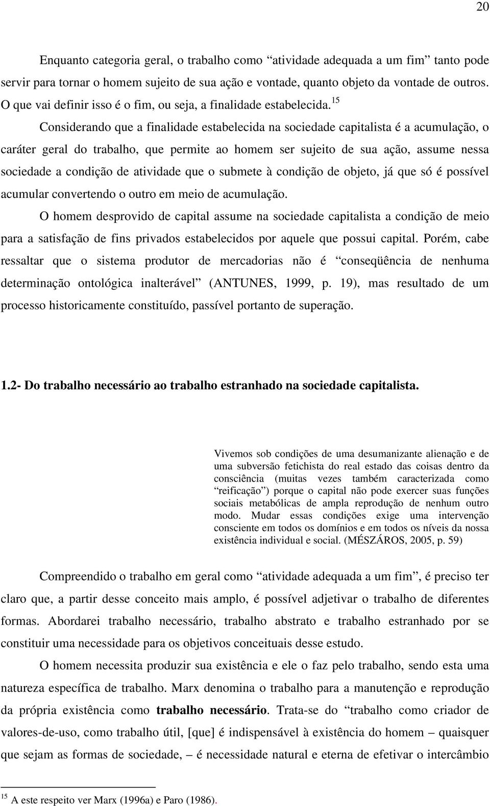 15 Considerando que a finalidade estabelecida na sociedade capitalista é a acumulação, o caráter geral do trabalho, que permite ao homem ser sujeito de sua ação, assume nessa sociedade a condição de