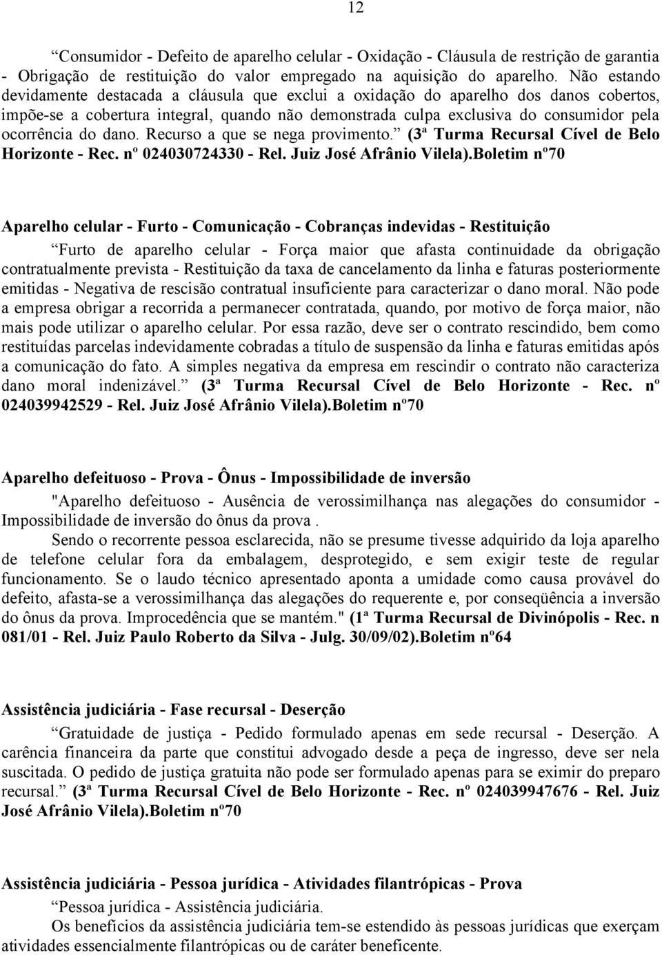 do dano. Recurso a que se nega provimento. (3ª Turma Recursal Cível de Belo Horizonte - Rec. nº 024030724330 - Rel. Juiz José Afrânio Vilela).