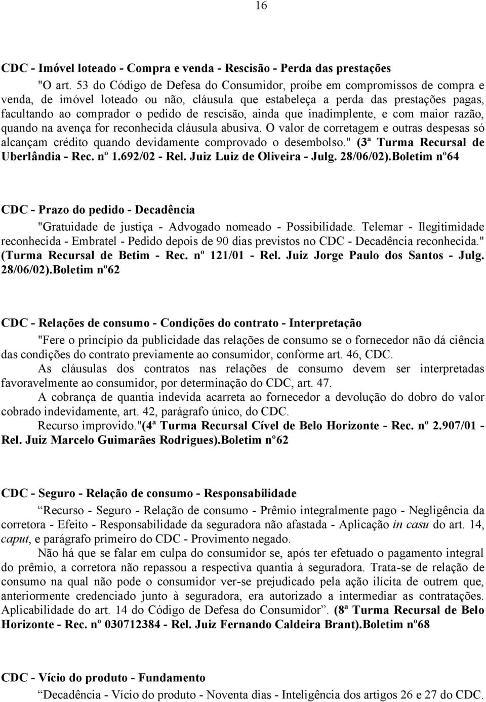 rescisão, ainda que inadimplente, e com maior razão, quando na avença for reconhecida cláusula abusiva.