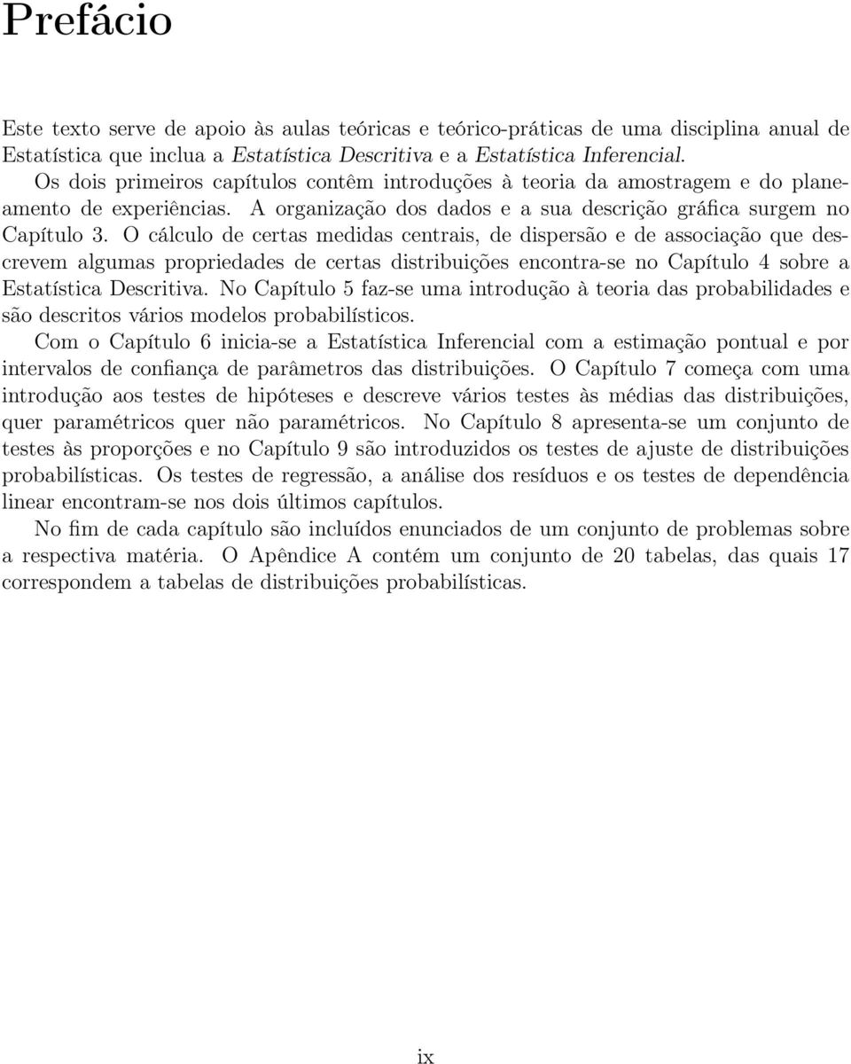 O cálculo de certas medidas centrais, de dispersão e de associação que descrevem algumas propriedades de certas distribuições encontra-se no Capítulo 4 sobre a Estatística Descritiva.