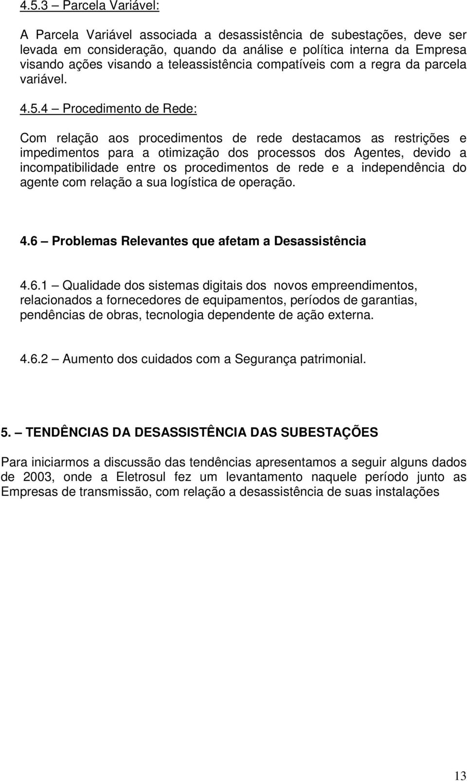 4 Procedimento de Rede: Com relação aos procedimentos de rede destacamos as restrições e impedimentos para a otimização dos processos dos Agentes, devido a incompatibilidade entre os procedimentos de