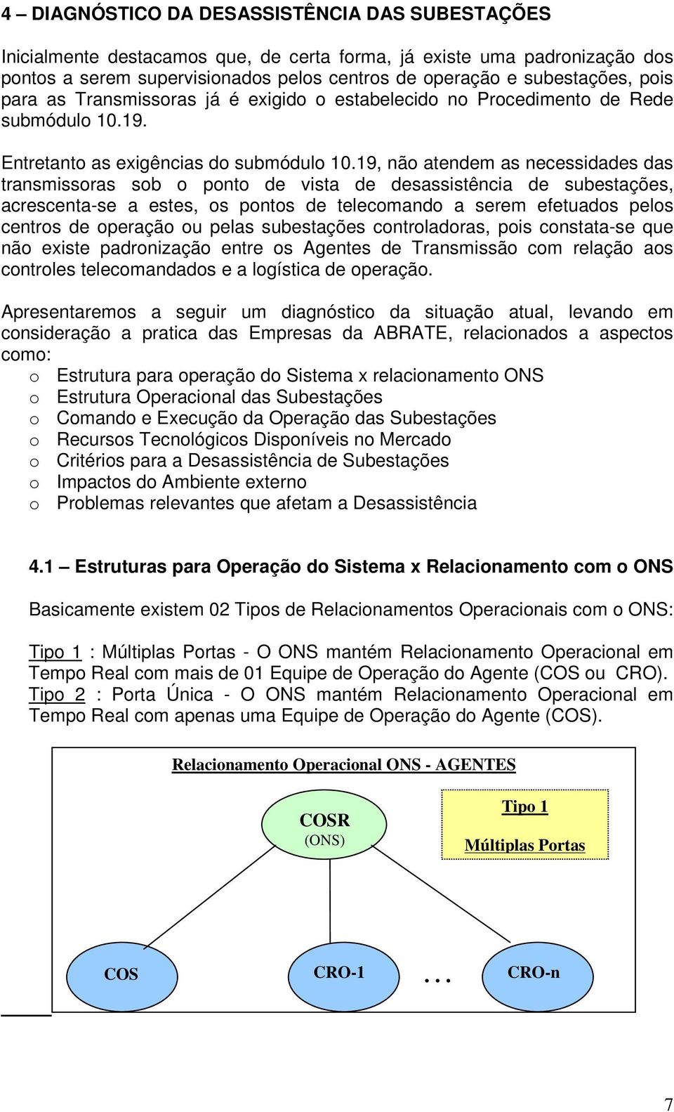 19, não atendem as necessidades das transmissoras sob o ponto de vista de desassistência de subestações, acrescenta-se a estes, os pontos de telecomando a serem efetuados pelos centros de operação ou