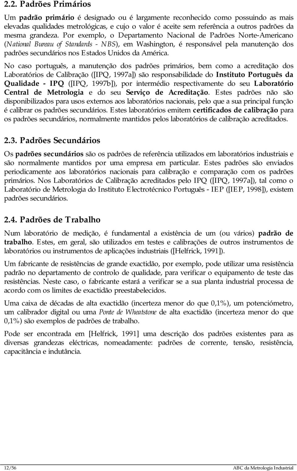 Por exemplo, o Departamento Nacional de Padrões Norte-Americano (National Bureau of Standards - NBS), em Washington, é responsável pela manutenção dos padrões secundários nos Estados Unidos da