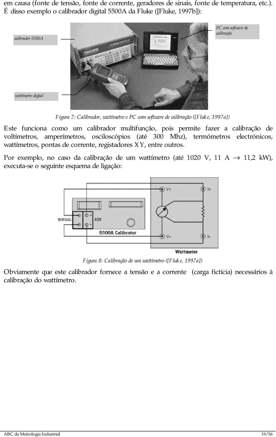 ([Fluke, 997a]) Este funciona como um calibrador multifunção, pois permite fazer a calibração de voltímetros, amperímetros, osciloscópios (até 300 Mhz), termómetros electrónicos, wattímetros, pontas