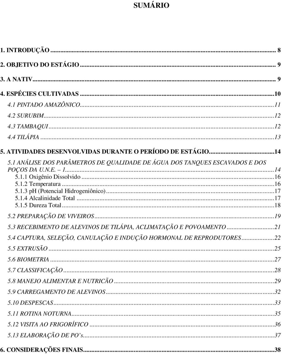 ..16 5.1.3 ph (Potencial Hidrogeniônico)...17 5.1.4 Alcalinidade Total...17 5.1.5 Dureza Total...18 5.2 PREPARAÇÃO DE VIVEIROS...19 5.3 RECEBIMENTO DE ALEVINOS DE TILÁPIA, ACLIMATAÇÃO E POVOAMENTO.