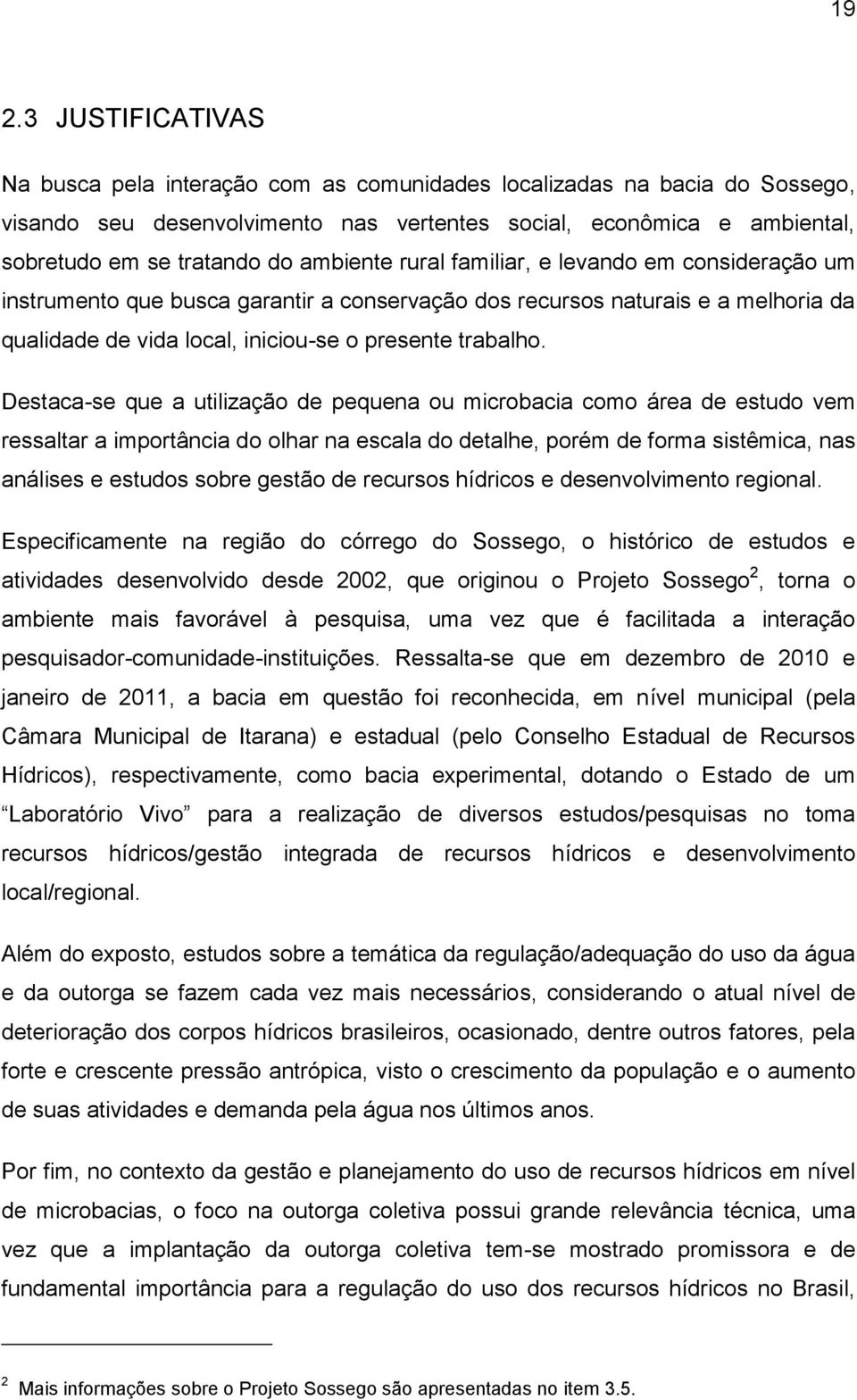 Destaca-se que a utilização de pequena ou microbacia como área de estudo vem ressaltar a importância do olhar na escala do detalhe, porém de forma sistêmica, nas análises e estudos sobre gestão de