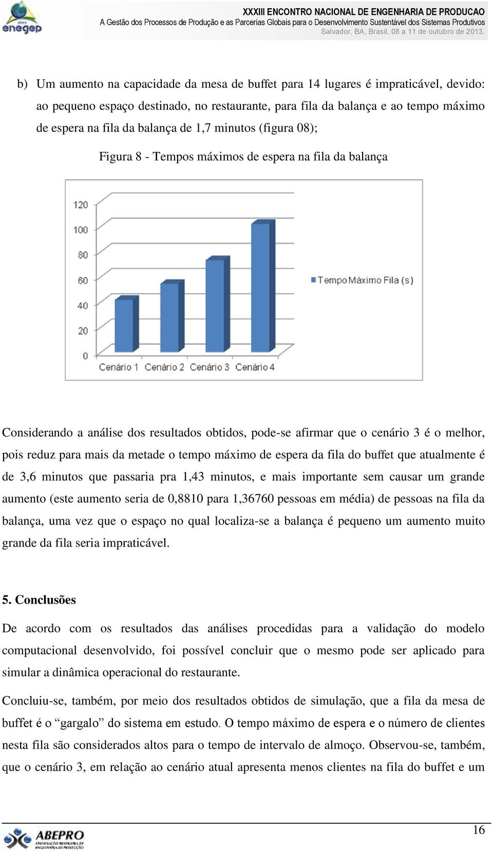 metade o tempo máximo de espera da fila do buffet que atualmente é de 3,6 minutos que passaria pra 1,43 minutos, e mais importante sem causar um grande aumento (este aumento seria de 0,8810 para