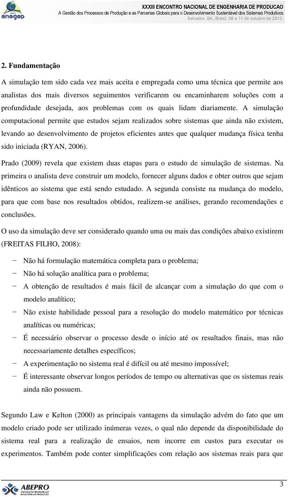 A simulação computacional permite que estudos sejam realizados sobre sistemas que ainda não existem, levando ao desenvolvimento de projetos eficientes antes que qualquer mudança física tenha sido