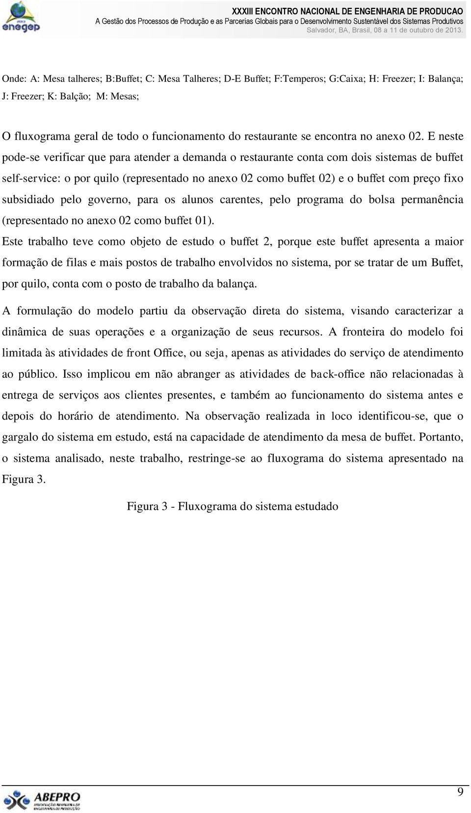 E neste pode-se verificar que para atender a demanda o restaurante conta com dois sistemas de buffet self-service: o por quilo (representado no anexo 02 como buffet 02) e o buffet com preço fixo