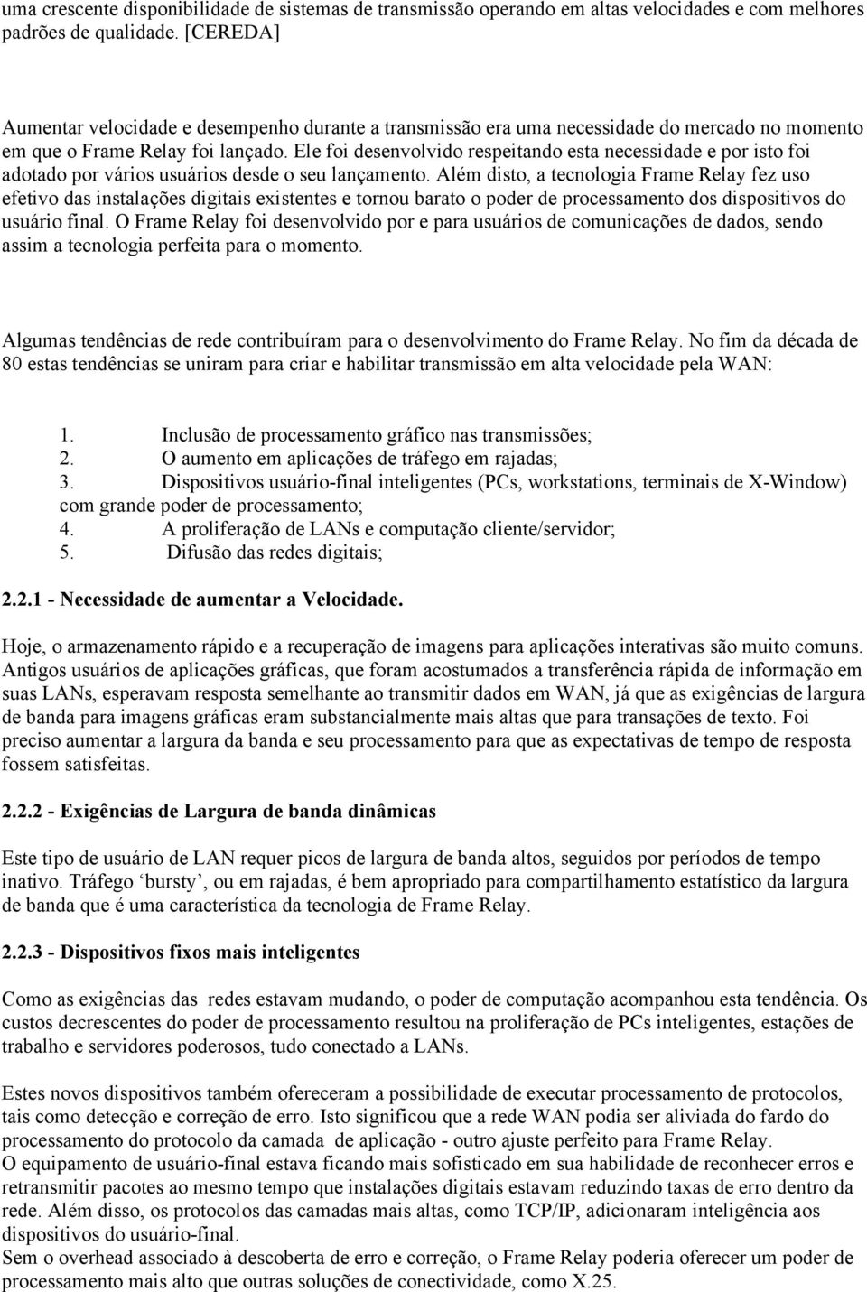 Ele foi desenvolvido respeitando esta necessidade e por isto foi adotado por vários usuários desde o seu lançamento.