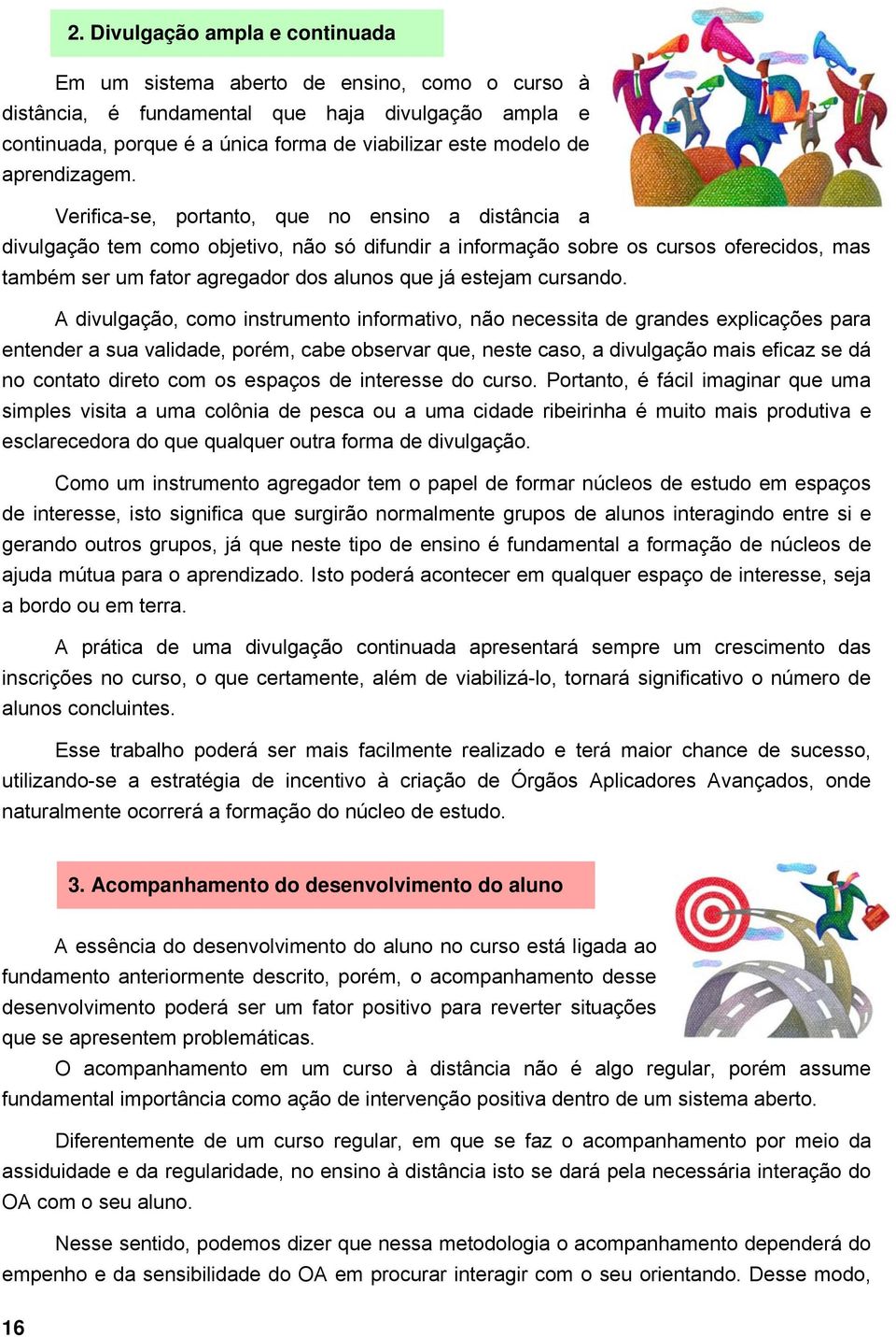 Verifica-se, portanto, que no ensino a distância a divulgação tem como objetivo, não só difundir a informação sobre os cursos oferecidos, mas também ser um fator agregador dos alunos que já estejam