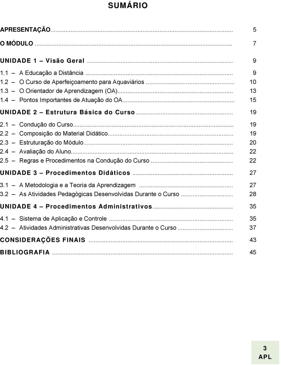 4 Avaliação do Aluno... 22 2.5 Regras e Procedimentos na Condução do Curso... 22 UNIDADE 3 Procedimentos Didáticos... 27 3.1 A Metodologia e a Teoria da Aprendizagem... 27 3.2 As Atividades Pedagógicas Desenvolvidas Durante o Curso.