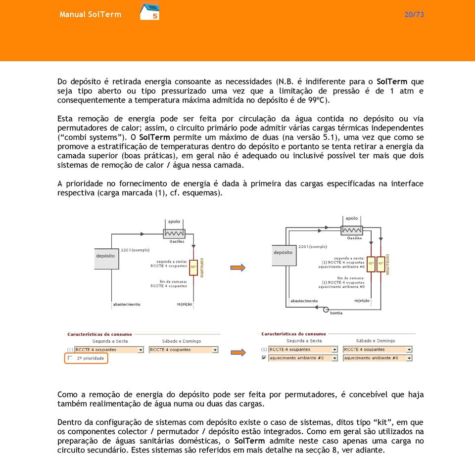 Esta remoção de energia pode ser feita por circulação da água contida no depósito ou via permutadores de calor; assim, o circuito primário pode admitir várias cargas térmicas independentes ( combi