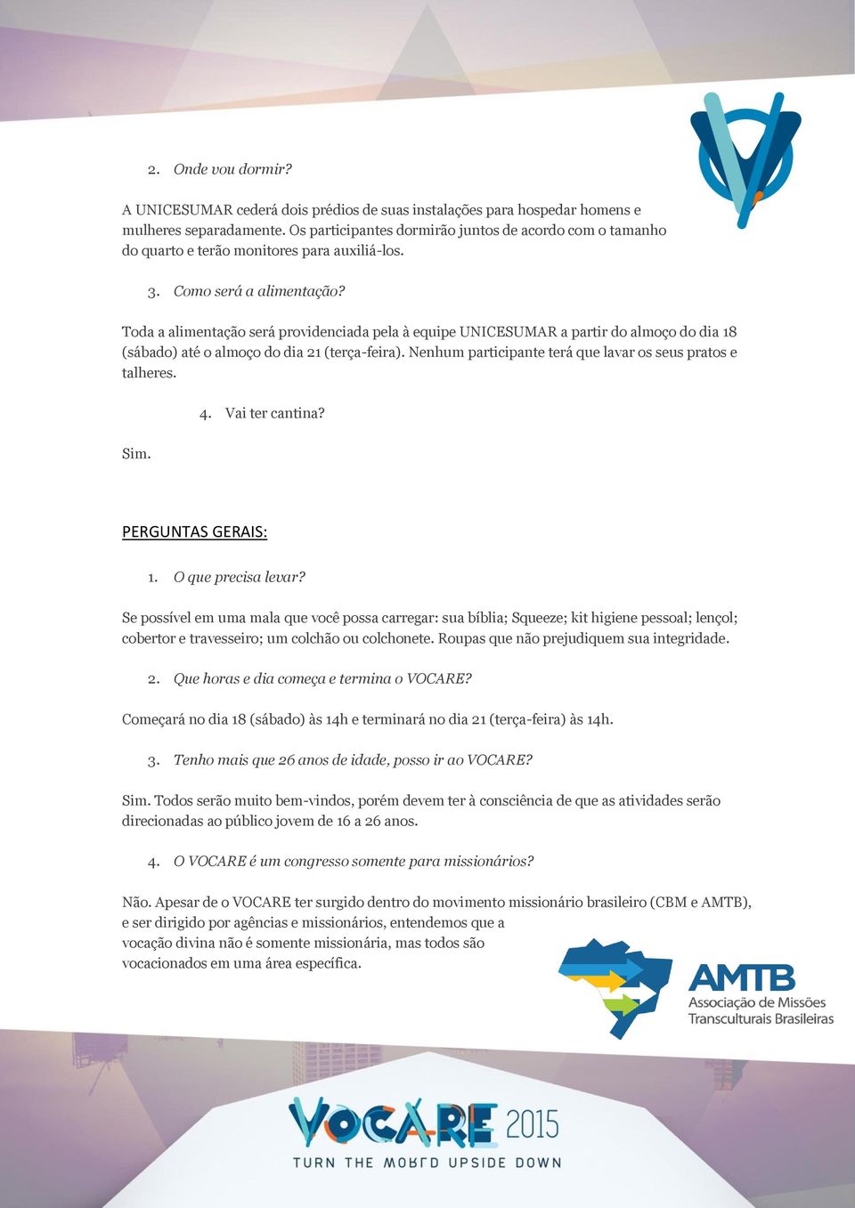 Toda a alimentação será providenciada pela à equipe UNICESUMAR a partir do almoço do dia 18 (sábado) até o almoço do dia 21 (terça-feira). Nenhum participante terá que lavar os seus pratos e talheres.