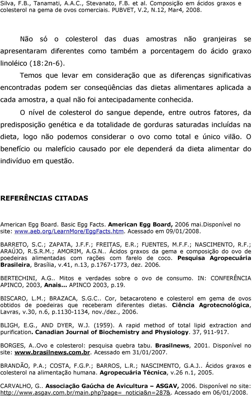 O nível de colesterol do sangue depende, entre outros fatores, da predisposição genética e da totalidade de gorduras saturadas incluídas na dieta, logo não podemos considerar o ovo como total e único