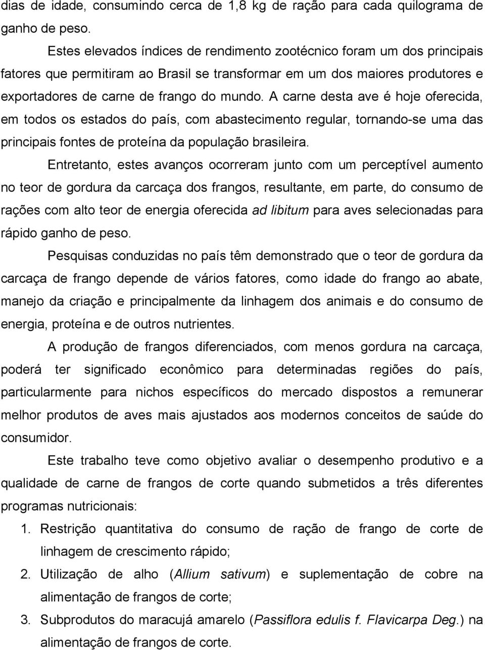 A carne desta ave é hoje oferecida, em todos os estados do país, com abastecimento regular, tornando-se uma das principais fontes de proteína da população brasileira.