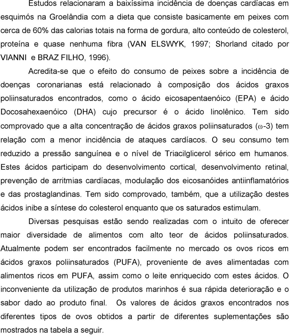 Acredita-se que o efeito do consumo de peixes sobre a incidência de doenças coronarianas está relacionado à composição dos ácidos graxos poliinsaturados encontrados, como o ácido eicosapentaenóico