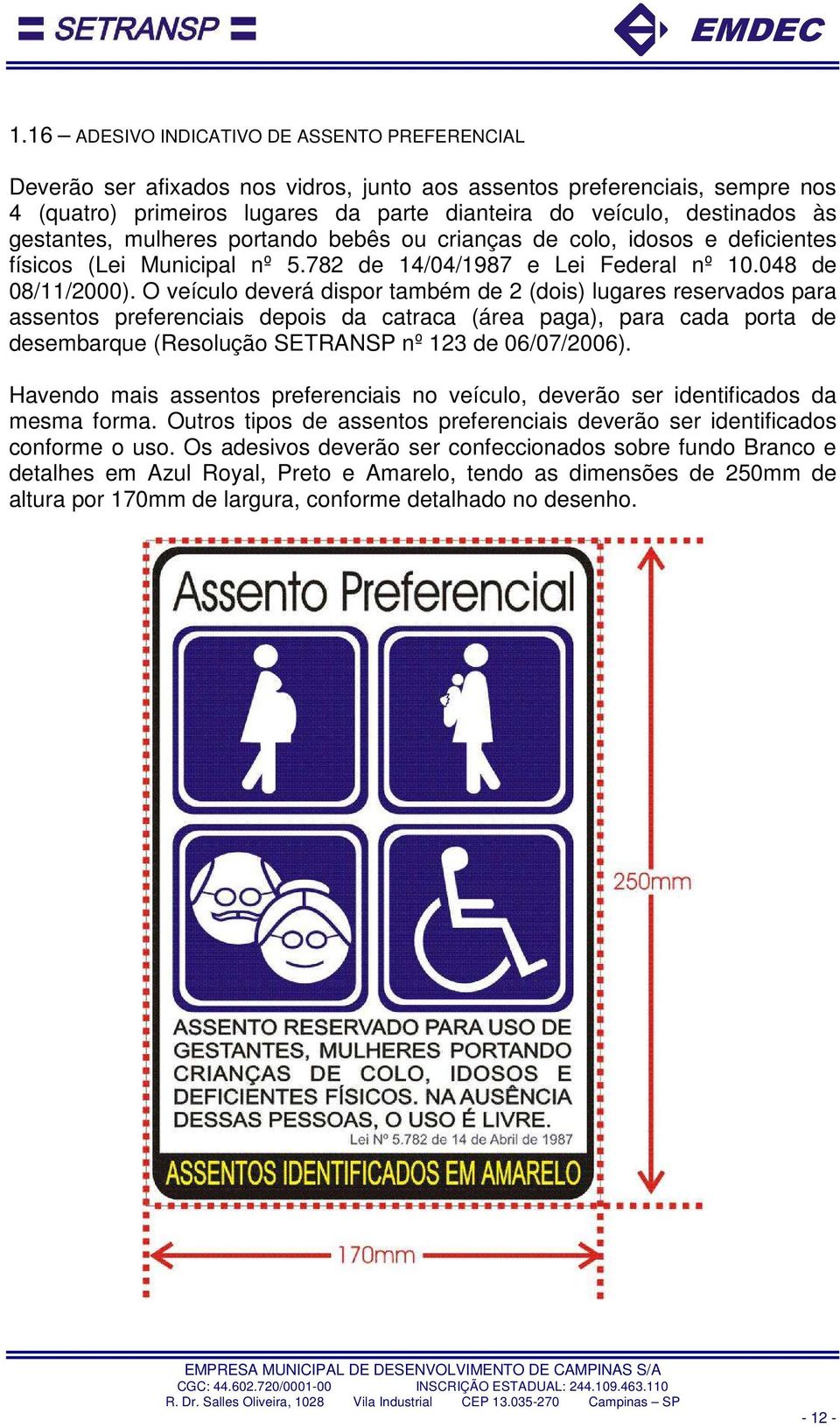 O veículo deverá dispor também de 2 (dois) lugares reservados para assentos preferenciais depois da catraca (área paga), para cada porta de desembarque (Resolução SETRANSP nº 123 de 06/07/2006).