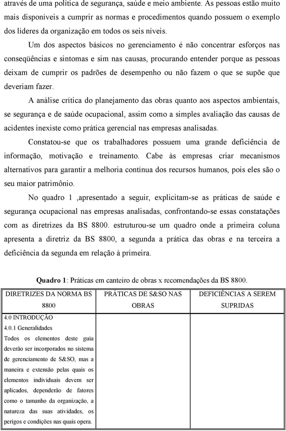 Um dos aspectos básicos no gerenciamento é não concentrar esforços nas conseqüências e sintomas e sim nas causas, procurando entender porque as pessoas deixam de cumprir os padrões de desempenho ou