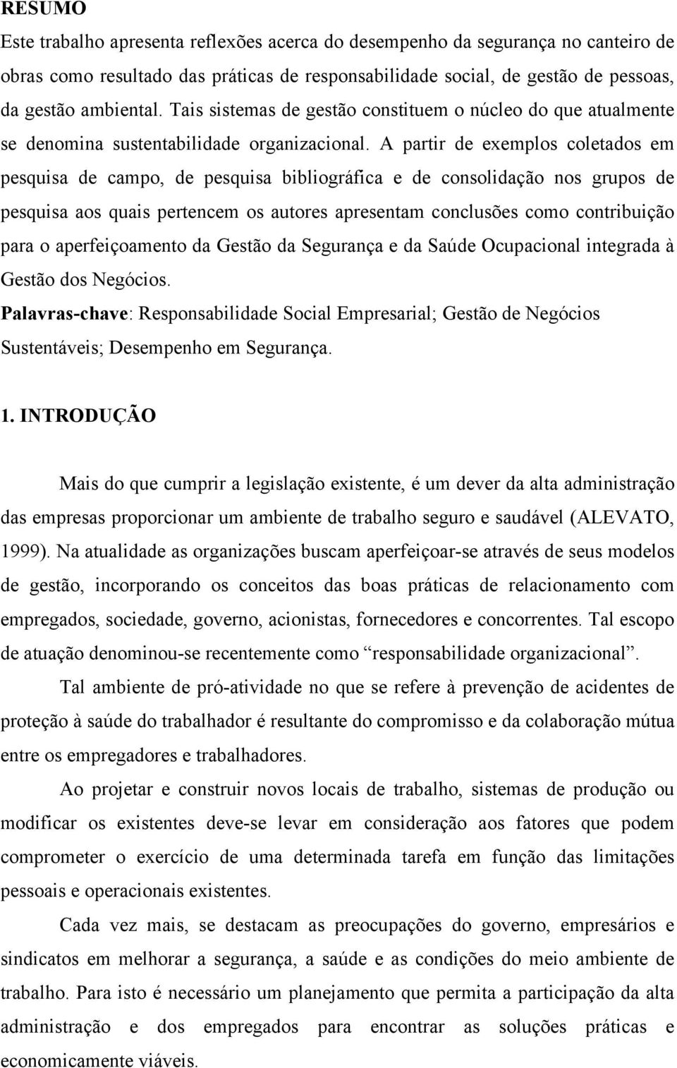 A partir de exemplos coletados em pesquisa de campo, de pesquisa bibliográfica e de consolidação nos grupos de pesquisa aos quais pertencem os autores apresentam conclusões como contribuição para o