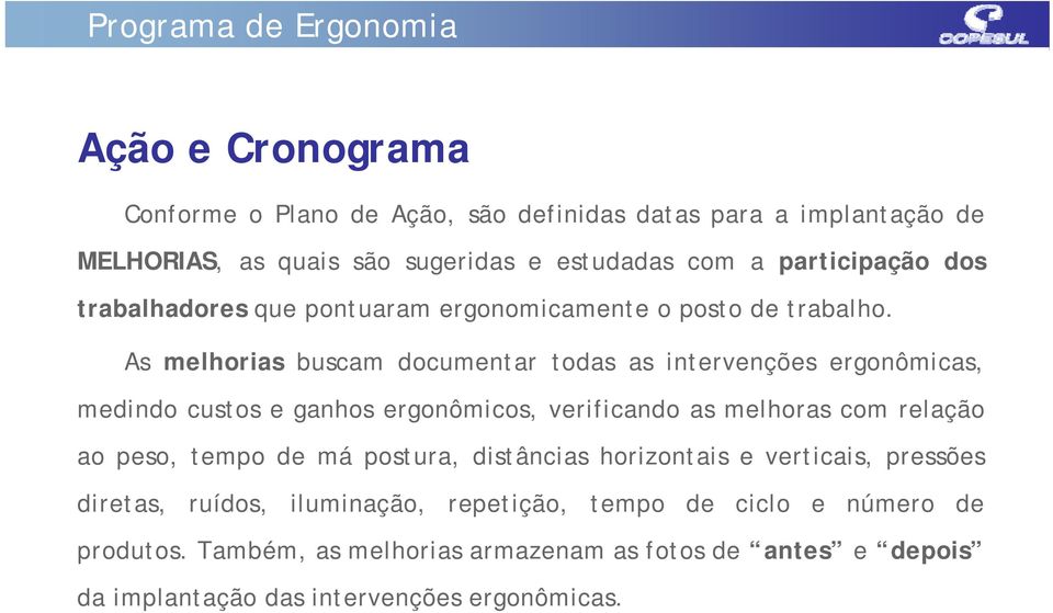 As melhorias buscam documentar todas as intervenções ergonômicas, medindo custos e ganhos ergonômicos, verificando as melhoras com relação ao peso, tempo