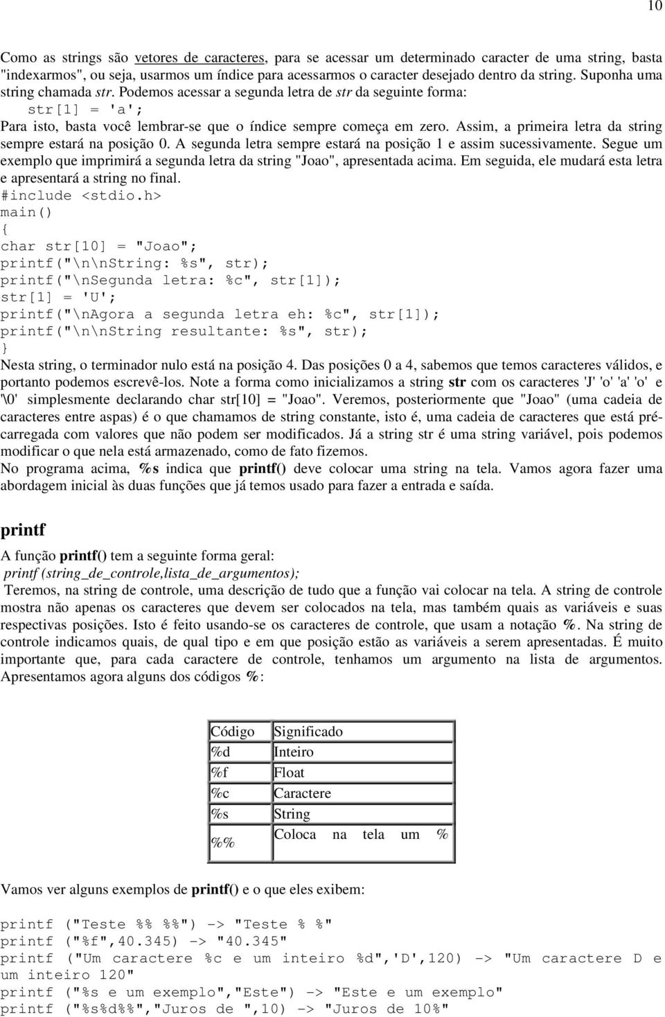 Assim, a primeira letra da string sempre estará na posição 0. A segunda letra sempre estará na posição 1 e assim sucessivamente.