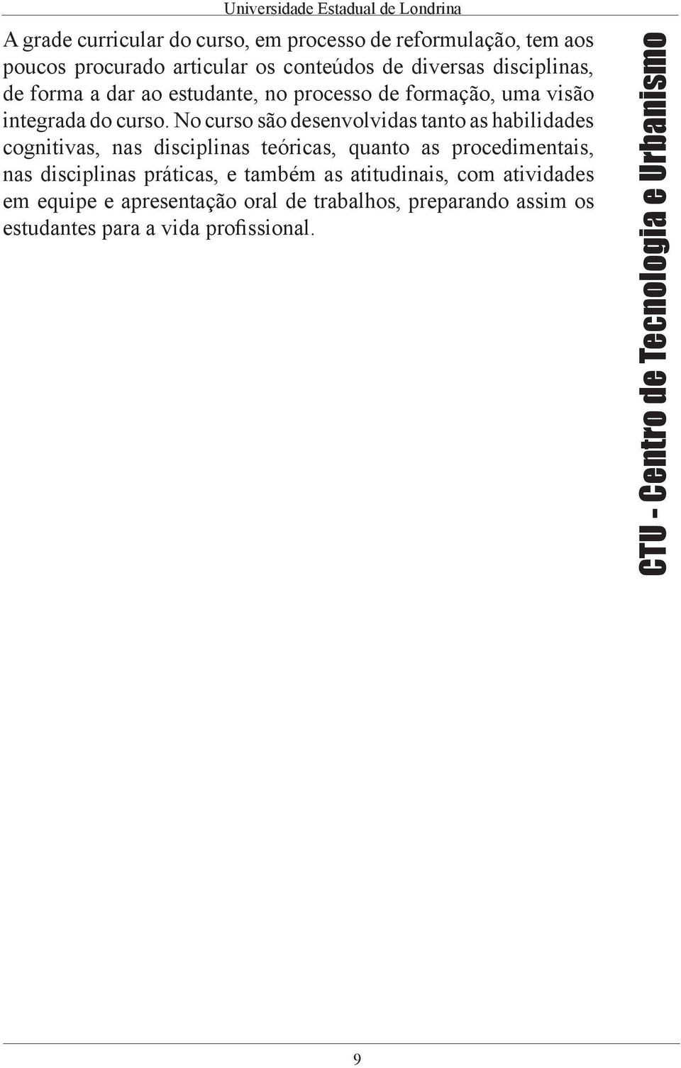 No curso são desenvolvidas tanto as habilidades cognitivas, nas disciplinas teóricas, quanto as procedimentais, nas disciplinas