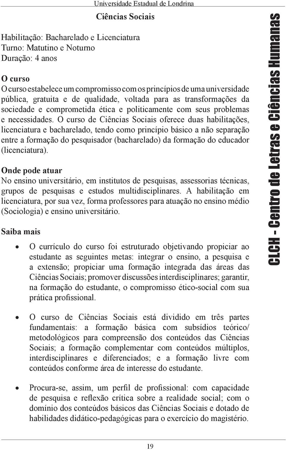 de Ciências Sociais oferece duas habilitações, licenciatura e bacharelado, tendo como princípio básico a não separação entre a formação do pesquisador (bacharelado) da formação do educador