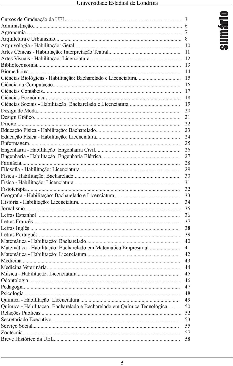 .. 16 Ciências Contábeis... 17 Ciências Econômicas... 18 Ciências Sociais - Habilitação: Bacharelado e Licenciatura... 19 Design de Moda... 20 Design Gráfico... 21 Direito.