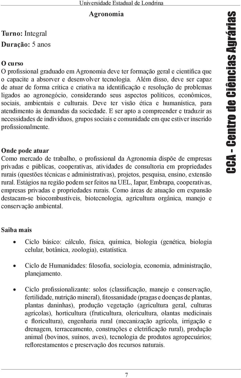 e culturais. Deve ter visão ética e humanística, para atendimento às demandas da sociedade.