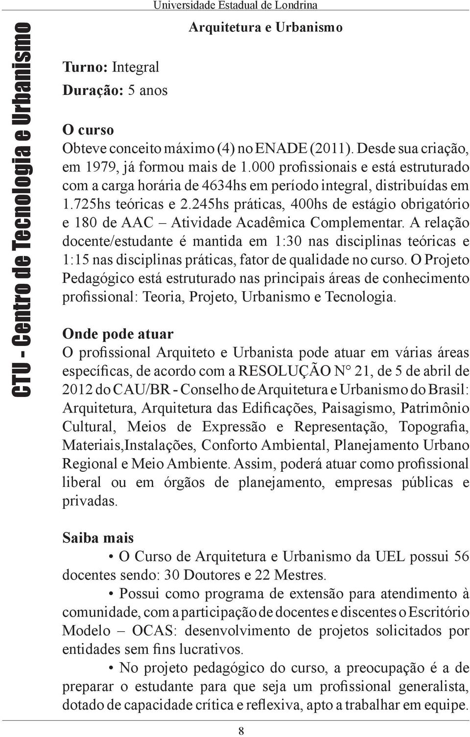 245hs práticas, 400hs de estágio obrigatório e 180 de AAC Atividade Acadêmica Complementar.