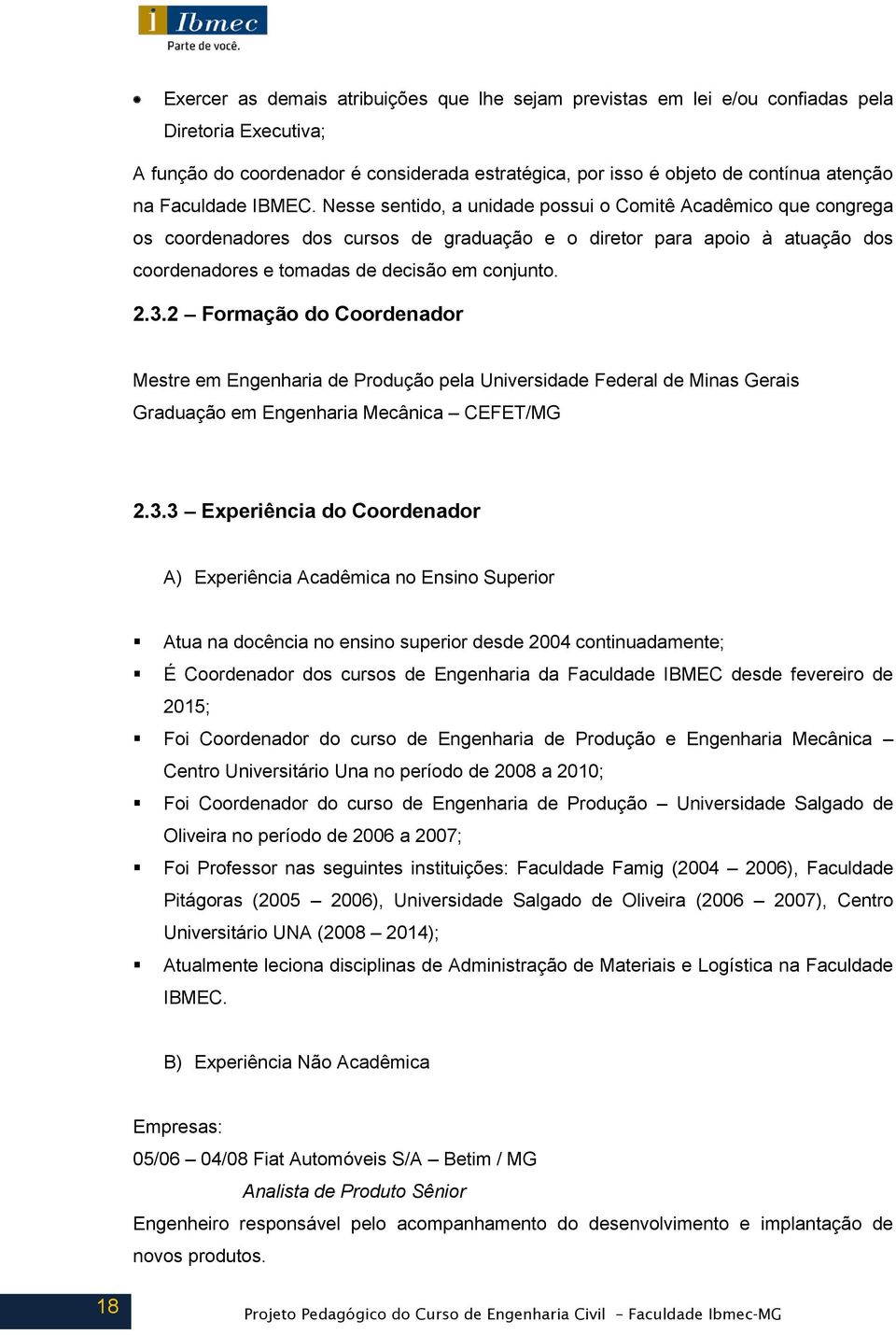 Nesse sentido, a unidade possui o Comitê Acadêmico que congrega os coordenadores dos cursos de graduação e o diretor para apoio à atuação dos coordenadores e tomadas de decisão em conjunto. 2.3.