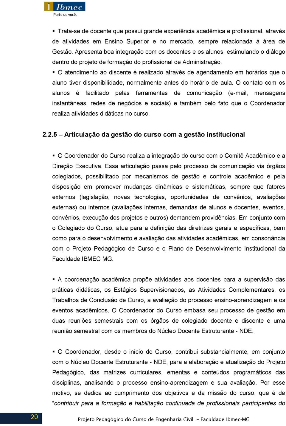 O atendimento ao discente é realizado através de agendamento em horários que o aluno tiver disponibilidade, normalmente antes do horário de aula.