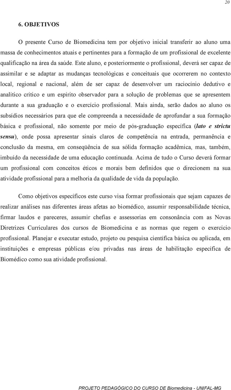 Este aluno, e posteriormente o profissional, deverá ser capaz de assimilar e se adaptar as mudanças tecnológicas e conceituais que ocorrerem no contexto local, regional e nacional, além de ser capaz