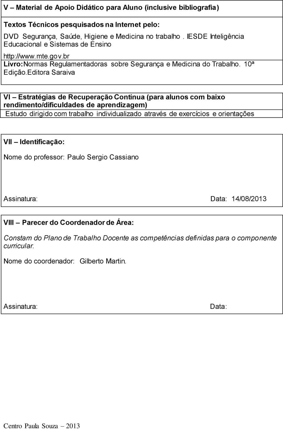 Editora Saraiva VI Estratégias de Recuperação Contínua (para alunos com baixo rendimento/dificuldades de aprendizagem) Estudo dirigido com trabalho individualizado através de exercícios e