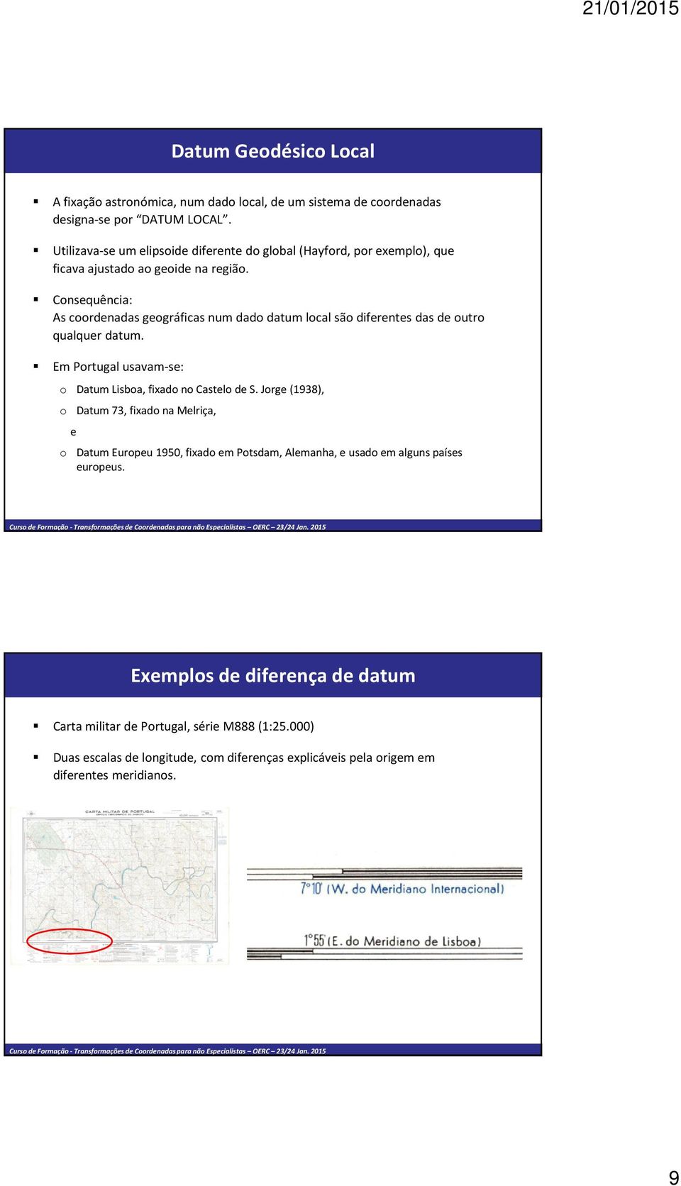 Consequência: As coordenadas geográficas num dado datumlocal são diferentes das de outro qualquer datum. Em Portugal usavam-se: o DatumLisboa, fixado no Castelo de S.