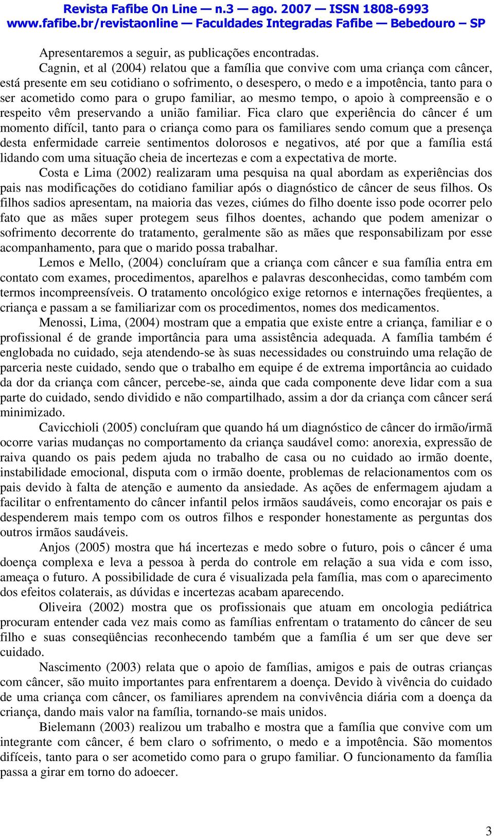 para o grupo familiar, ao mesmo tempo, o apoio à compreensão e o respeito vêm preservando a união familiar.