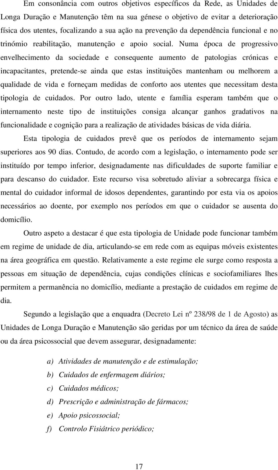 Numa época de progressivo envelhecimento da sociedade e consequente aumento de patologias crónicas e incapacitantes, pretende-se ainda que estas instituições mantenham ou melhorem a qualidade de vida