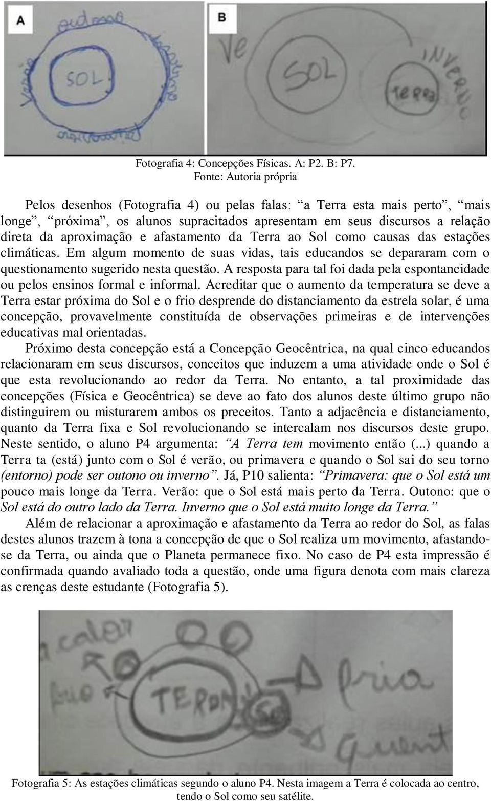 e afastamento da Terra ao Sol como causas das estações climáticas. Em algum momento de suas vidas, tais educandos se depararam com o questionamento sugerido nesta questão.