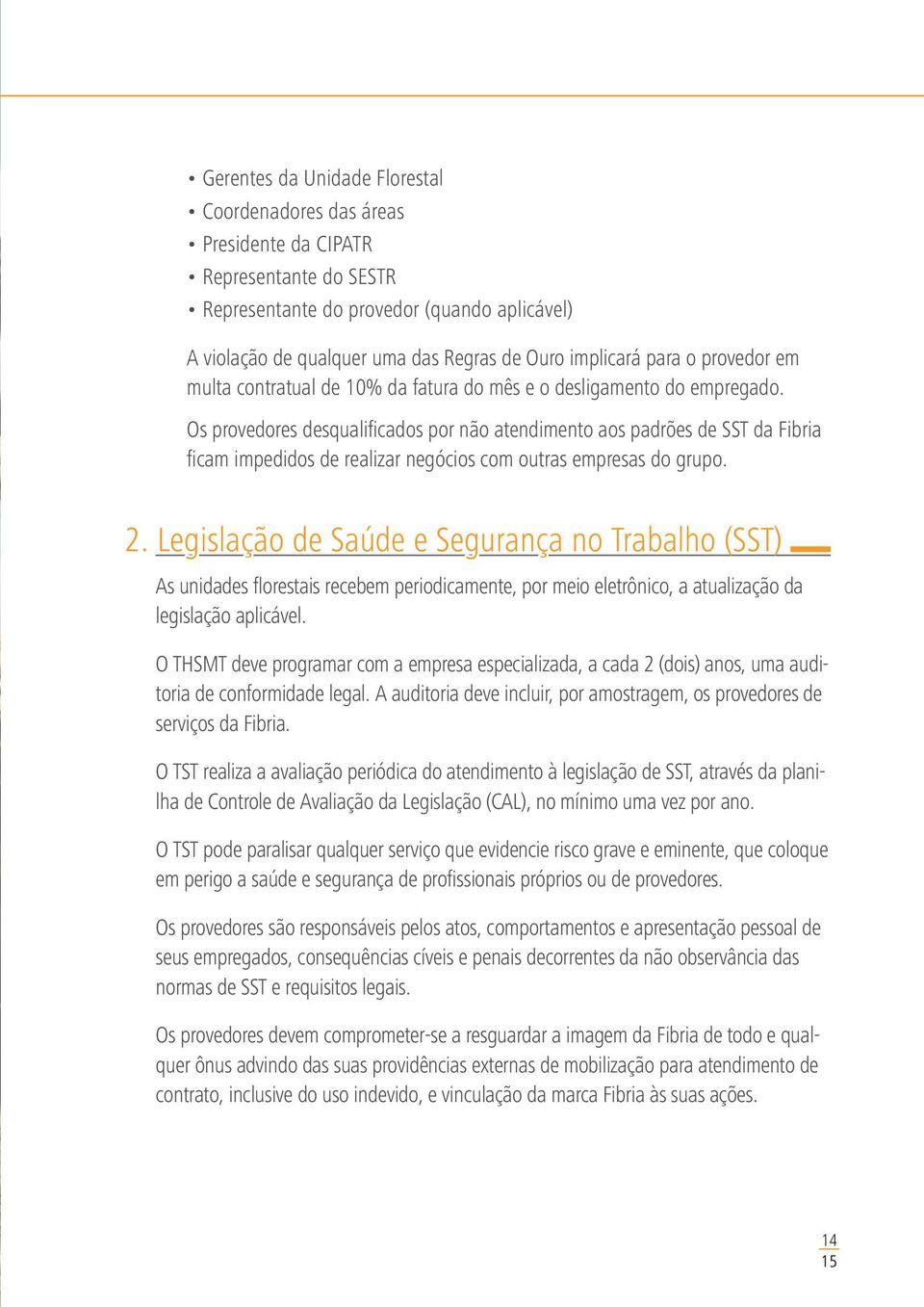 Os provedores desqualificados por não atendimento aos padrões de SST da Fibria ficam impedidos de realizar negócios com outras empresas do grupo. 2.